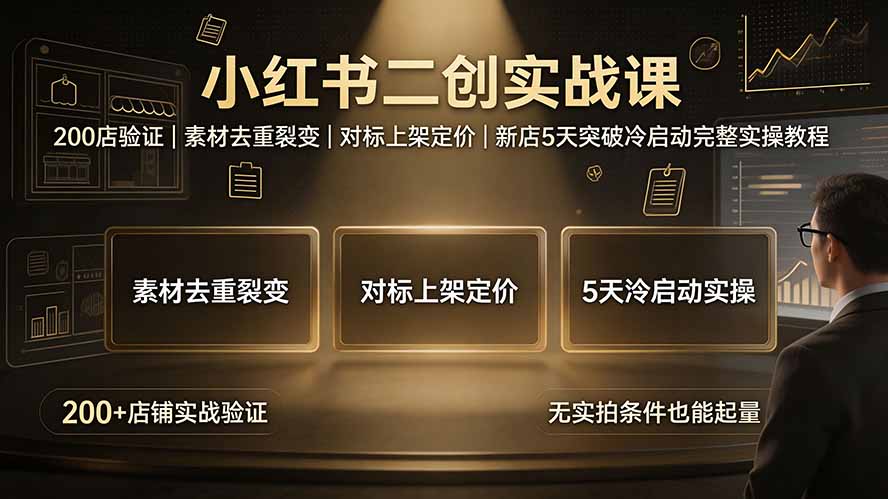 小红书二创实战课:200店验证|素材去重裂变|对标上架定价|新店5天突破冷启动完整实操教程-大川资源分享站