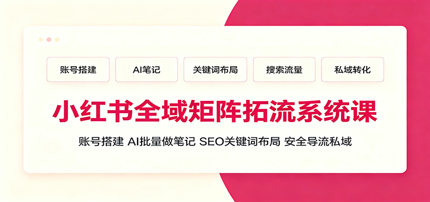 小红书全域矩阵拓流系统课：账号搭建、AI批量做笔记，SEO关键词布局、安全导流私域-大川资源分享站