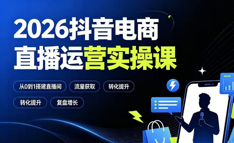 2026抖音电商直播运营实操课：从0到1搭建直播间，掌握流量获取、千川投放、转化提升与复盘增长-大川资源分享站