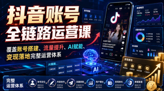 抖音账号全链路运营课，覆盖账号搭建、流量提升、AI赋能、变现落地完整运营体系-大川资源分享站