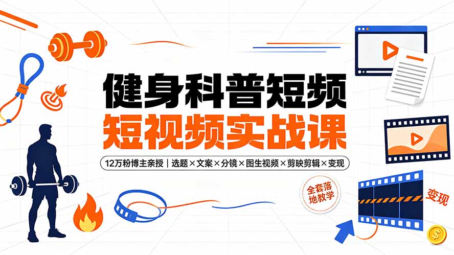 健身科普短视频实战课-12万粉博主亲授｜选题×文案×分镜×图生视频×剪映剪辑×变现，全套落地教学-大川资源分享站