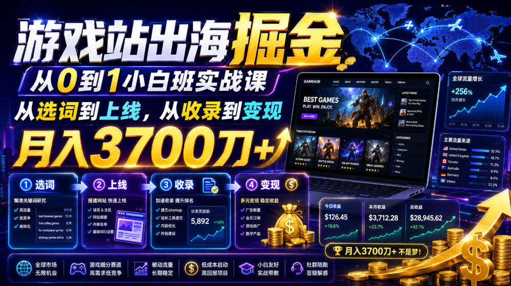 游戏站出海掘金从0到1小白实战课，从选词到上线，从收录到变现，月入3700刀+-大川资源分享站