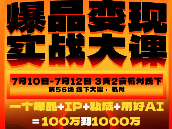 爆品变现实战大课，从爆品，到流量，到成交，一个爆品+IP+私域+用好AI=100W到1000W(7月10-12日)-大川资源分享站