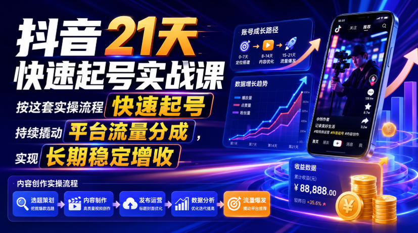 抖音21天快速起号实战课，按这套实操流程快速起号，持续撬动平台流量分成，实现长期稳定增收-大川资源分享站