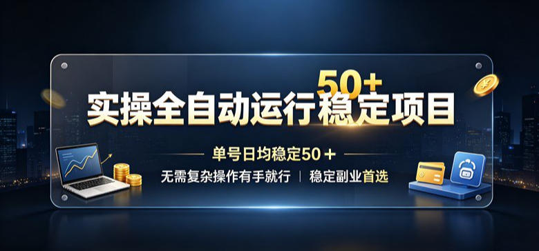 实操全自动运行稳定项目，单号日均稳定50＋，无需复杂操作有手就行，稳定副业首选【揭秘】-大川资源分享站