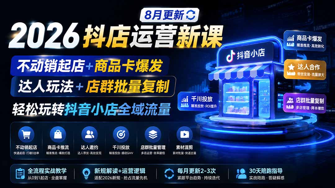 2026抖店运营新课｜8月更新｜不动销起店+商品卡爆发｜达人玩法+店群批量复制｜轻松玩转抖音小店全域流量-大川资源分享站