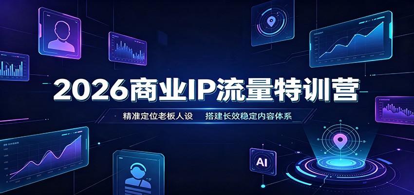 2026商业IP流量特训营：精准定位老板人设，搭建长效稳定内容体系-大川资源分享站