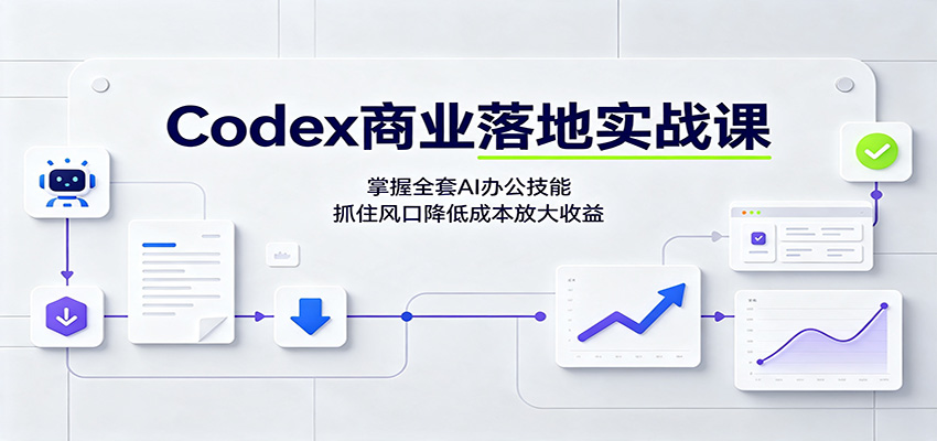 Codex商业落地实战课：掌握全套AI办公技能，抓住风口降低成本放大收益-大川资源分享站