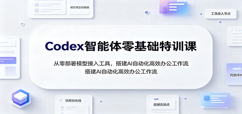 Codex智能体零基础特训课：从零部署模型接入工具，搭建AI自动化高效办公工作流-大川资源分享站