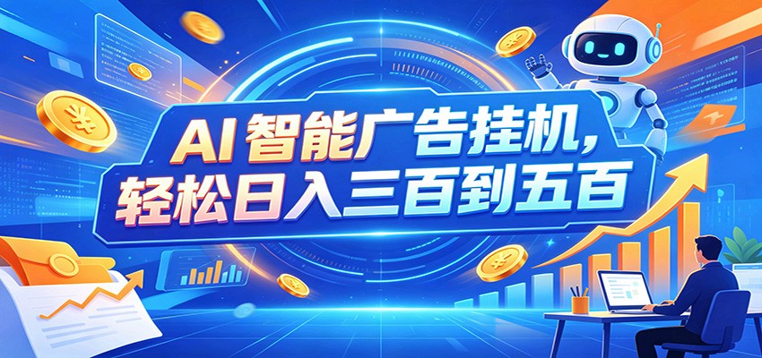 AI智能广告挂机，24小时自动跑，日入300-500，新手零门槛-大川资源分享站