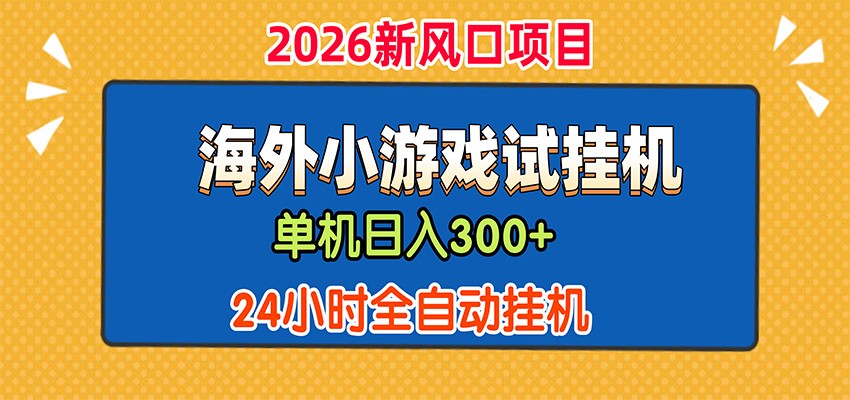 单机日产300+，海外广告小游戏试玩搬砖，24小时脚本全自动挂机-大川资源分享站