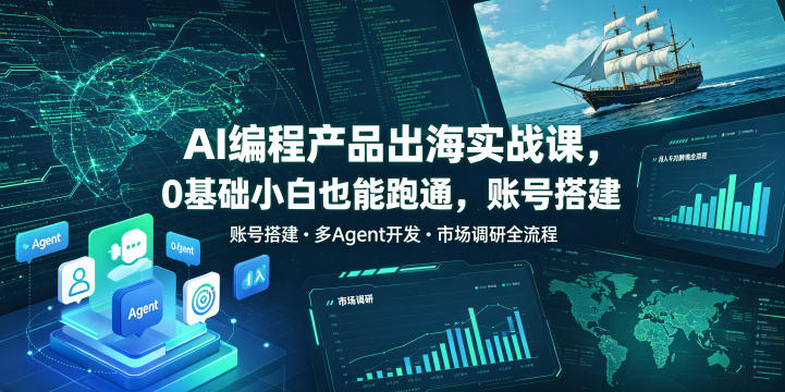 AI编程产品出海实战课，0基础小白也能跑通，账号搭建・多Agent开发・市场调研全流程，月入千刀跨境变现教程(更新)-大川资源分享站