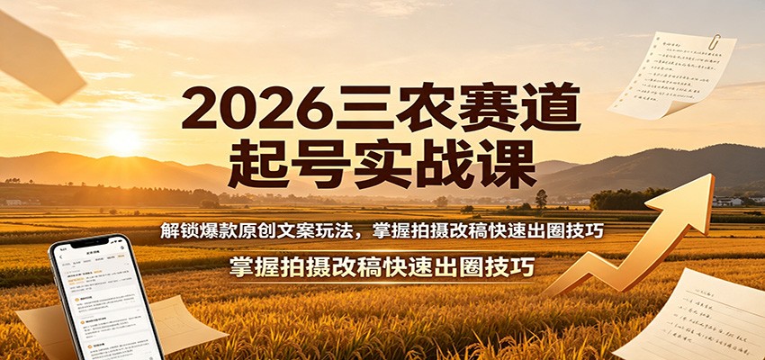 2026三农赛道起号实战课：解锁爆款原创文案玩法，掌握拍摄改稿快速出圈技巧-大川资源分享站