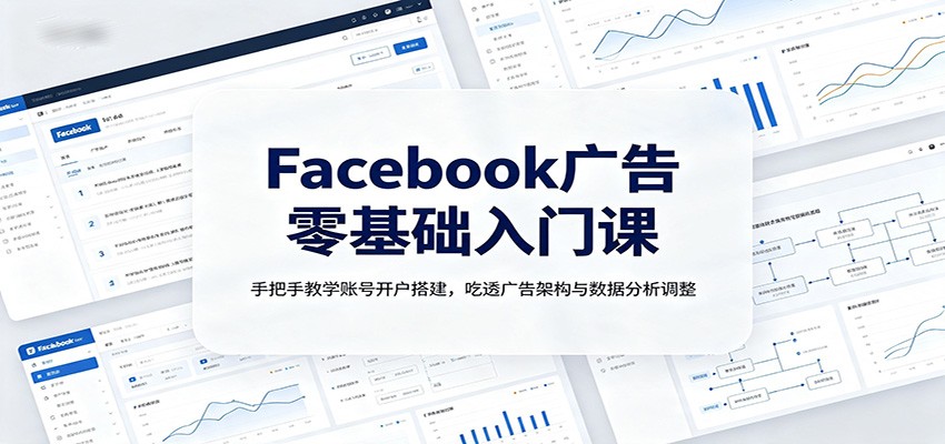 Facebook广告零基础入门课：手把手教学账号开户搭建，吃透广告架构与数据分析调整-大川资源分享站