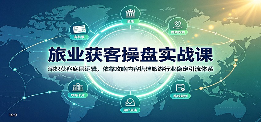 旅业获客操盘实战课：深挖获客底层逻辑，依靠攻略内容搭建旅游行业稳定引流体系-大川资源分享站