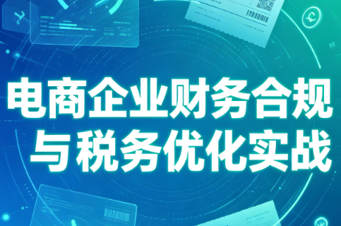 电商企业财务合规与税务优化实战-大川资源分享站