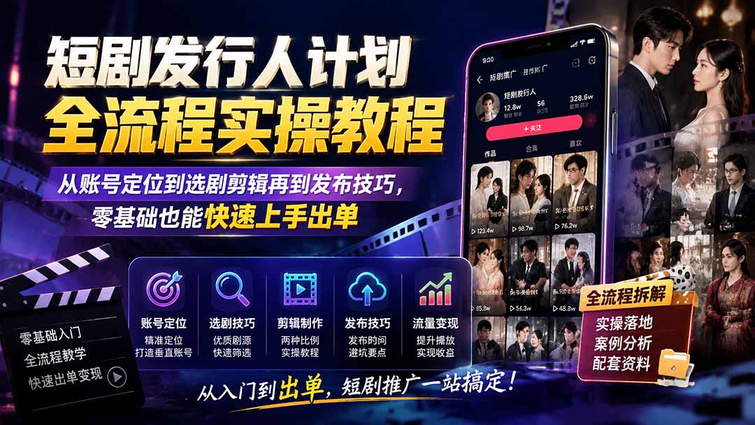 短剧发行人计划全流程实操教程；从账号定位到选剧剪辑再到发布技巧，零基础也能快速上手出单-大川资源分享站
