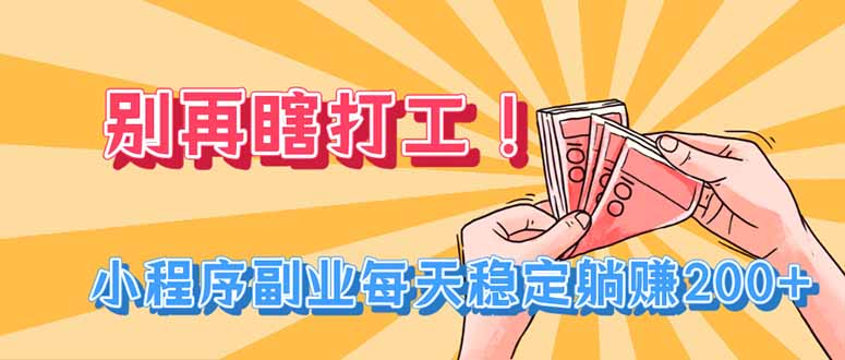 别再瞎打工！小程序副业每天稳定躺赚200+-大川资源分享站