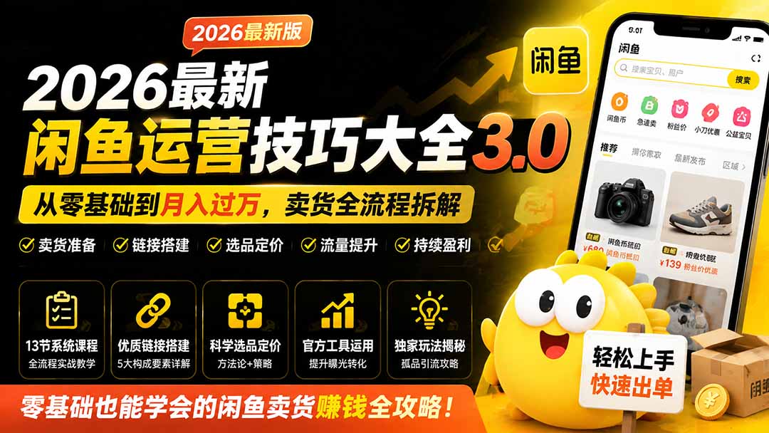 2026最新闲鱼运营技巧大全3.0；从零基础到月入过万，卖货准备、链接搭建到选品定价全拆解-大川资源分享站