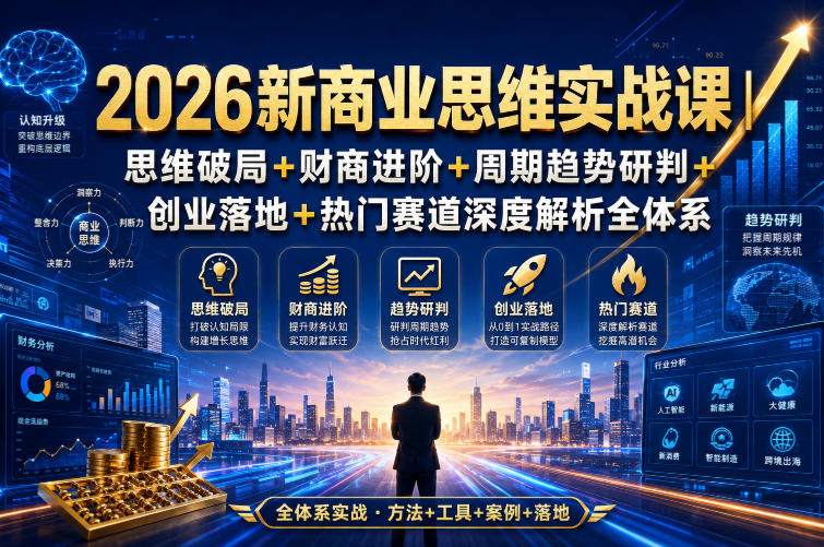 2026新商业思维实战课｜思维破局+财商进阶+周期趋势研判+创业落地+热门赛道深度解析全体系-大川资源分享站