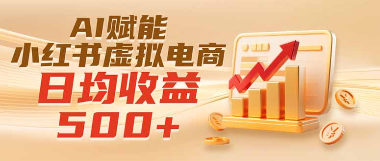 实测落地|AI赋能小红书虚拟电商,日均收益500+-大川资源分享站