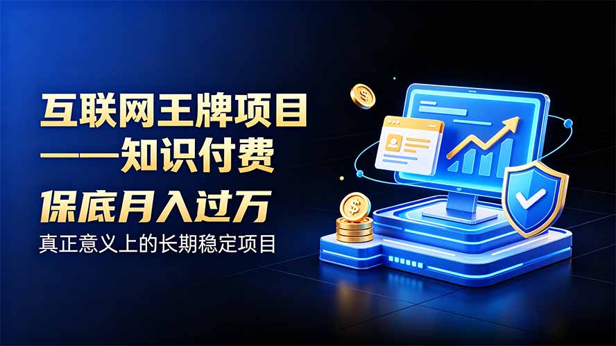 互联网王牌项目——知识付费，月入过万只是保底，真正意义上的长期稳定项目-大川资源分享站