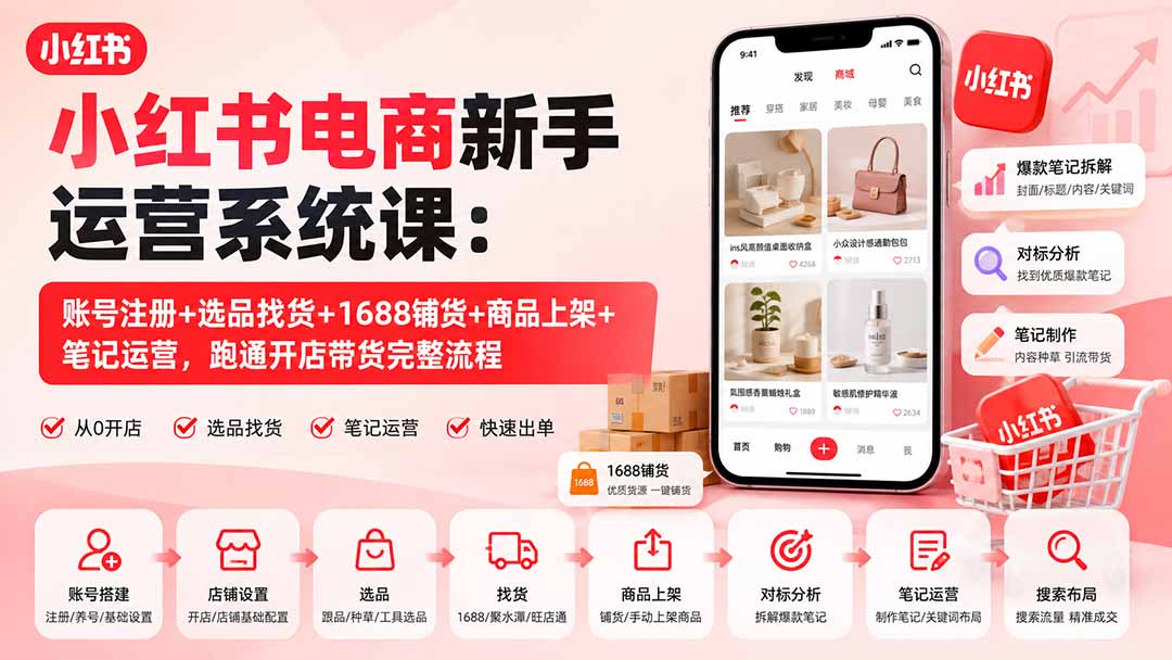 小红书电商新手运营系统课：账号注册+选品找货+1688铺货+商品上架+笔记运营，跑通开店带货完整流程-大川资源分享站