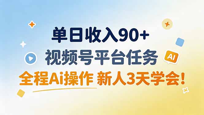 单日收入90+，视频号平台任务，全程Ai操作 新人3天学会！-大川资源分享站