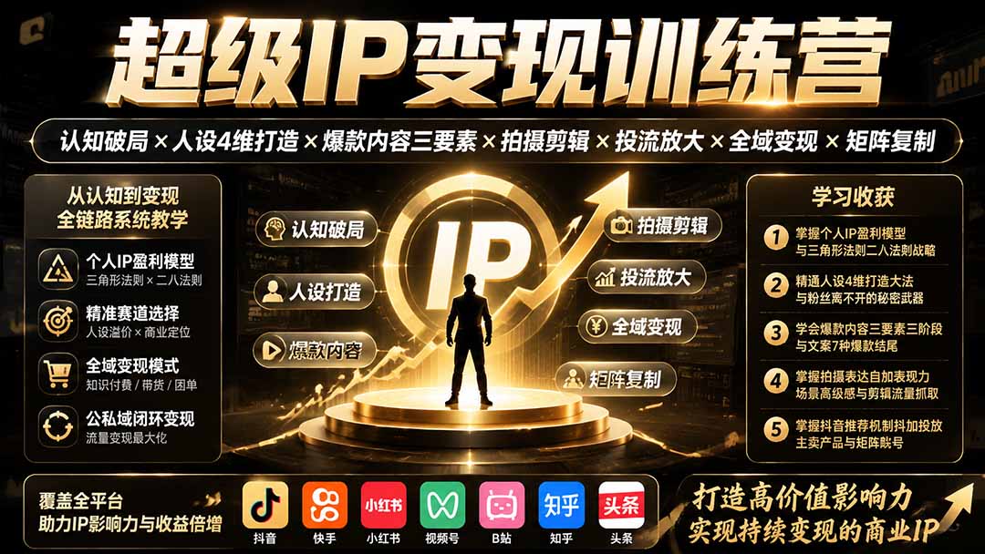 超级IP变现训练营：认知破局×人设4维打造×爆款内容三要素×拍摄剪辑×投流放大×全域变现×矩阵复制-大川资源分享站