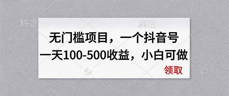 无门槛项目，一个抖音号一天100-500收益，小白可做-大川资源分享站