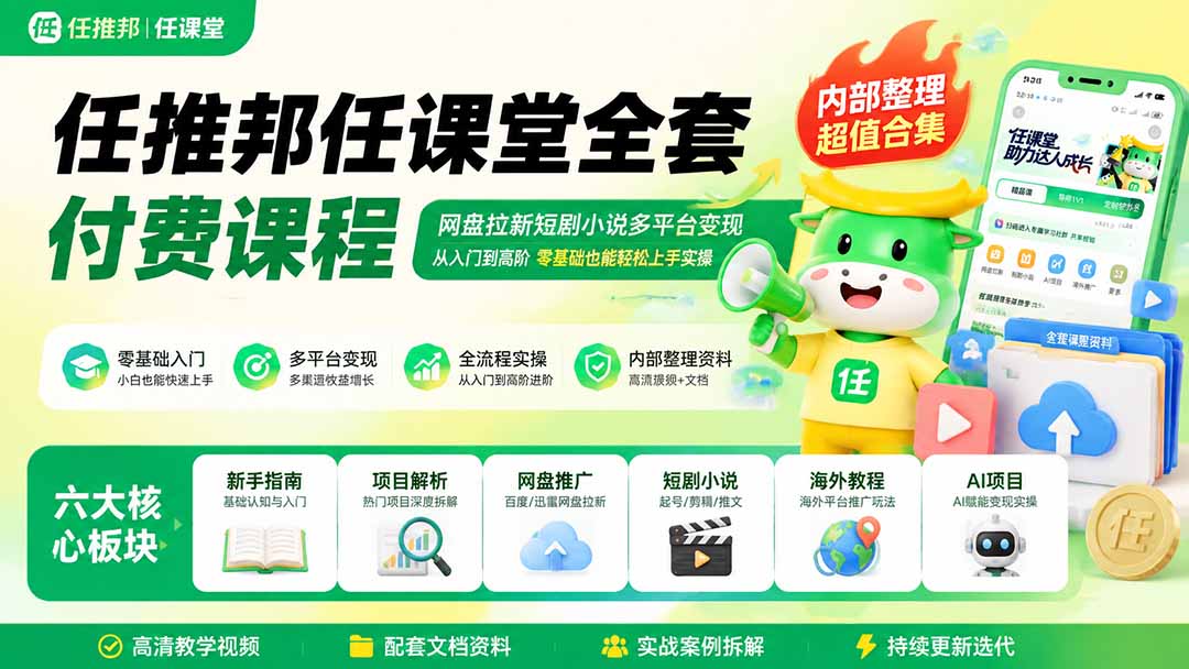 任推邦任课堂全套付费课程；网盘拉新短剧小说多平台变现，从入门到高阶零基础也能轻松上手实操-大川资源分享站