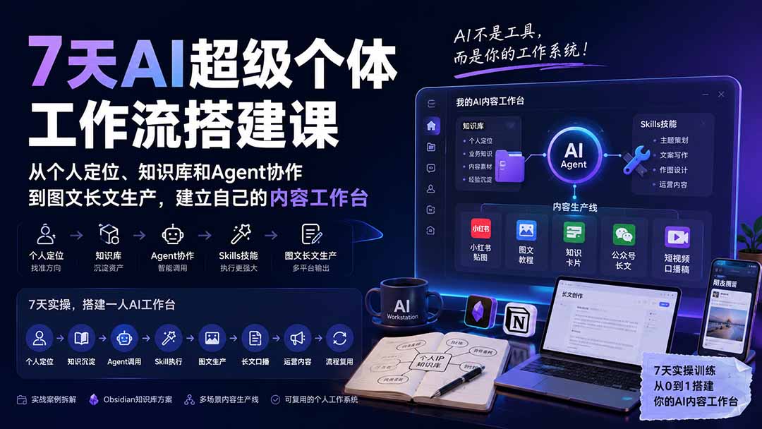 7天AI超级个体工作流搭建课：从个人定位、知识库和Agent协作到图文长文生产，建立自己的内容工作台-大川资源分享站
