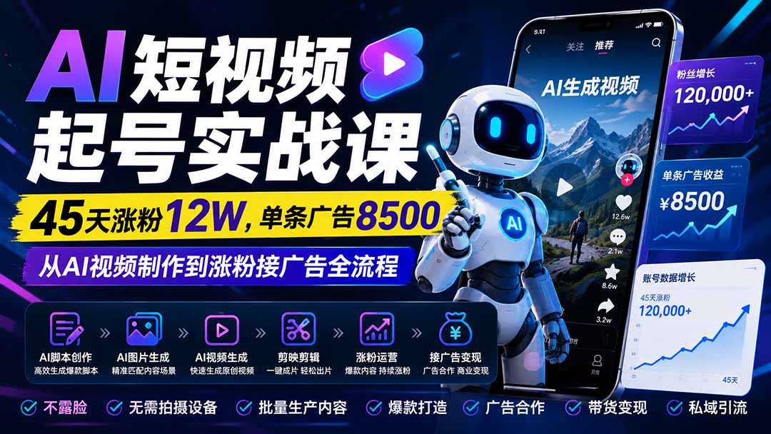 AI短视频起号实战课：45天涨粉12W，单条广告8500，从AI视频制作到涨粉接广告全流程-大川资源分享站