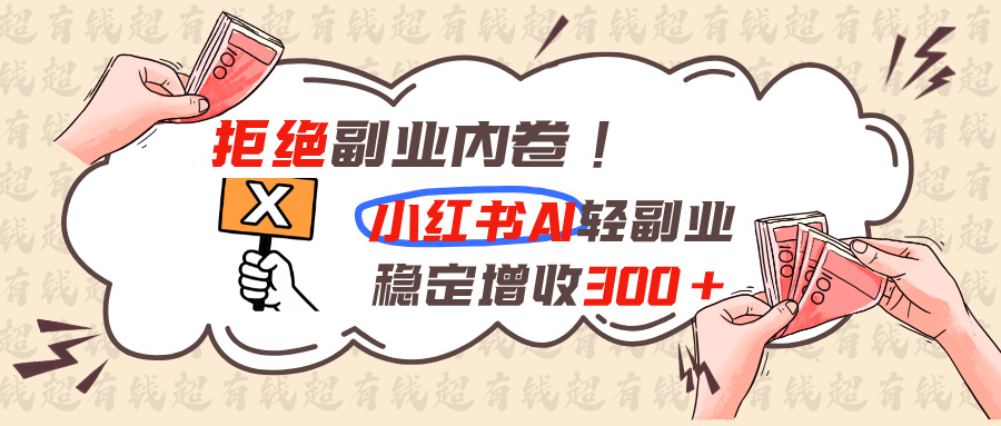 拒绝副业内卷!小红书 AI轻副业稳定增收300+-大川资源分享站