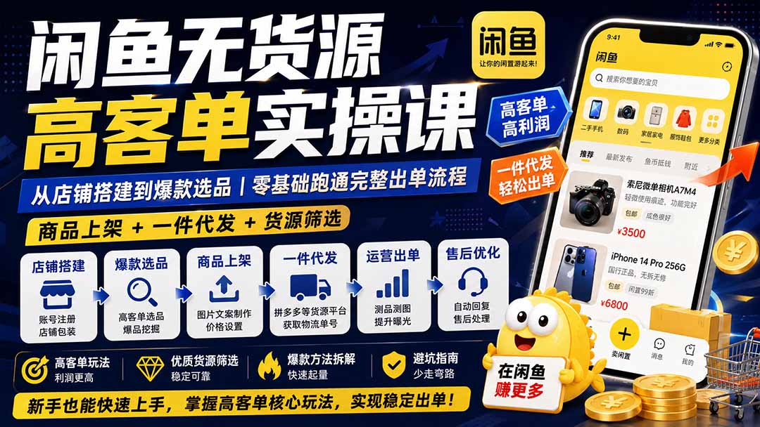 闲鱼无货源高客单实操课：从店铺搭建到爆款选品｜商品上架+一件代发+货源筛选，零基础跑通完整出单流程-大川资源分享站