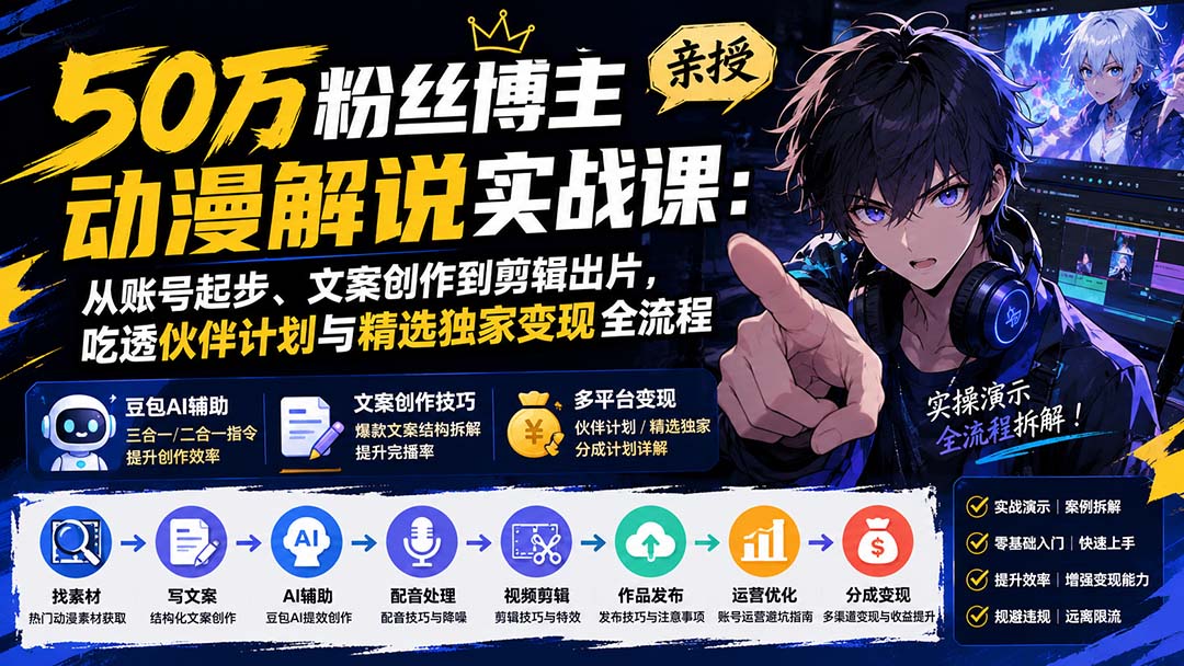 图片[2]-50万粉丝博主亲授动漫解说实战课：从账号起步、文案创作到剪辑出片，吃透伙伴计划与精选独家变现全流程-大川资源分享站