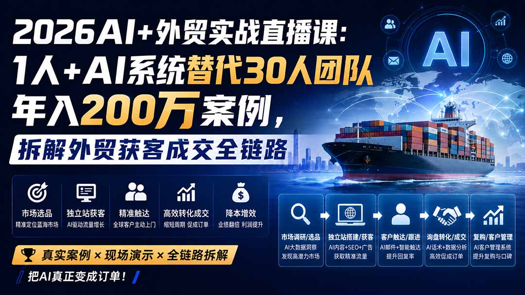 2026AI+外贸实战直播课：1人+AI系统替代30人团队年入200万案例，拆解外贸获客成交全链路-大川资源分享站