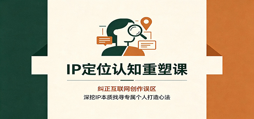 IP定位认知重塑课：纠正互联网创作误区，深挖IP本质找寻专属个人打造心法-大川资源分享站