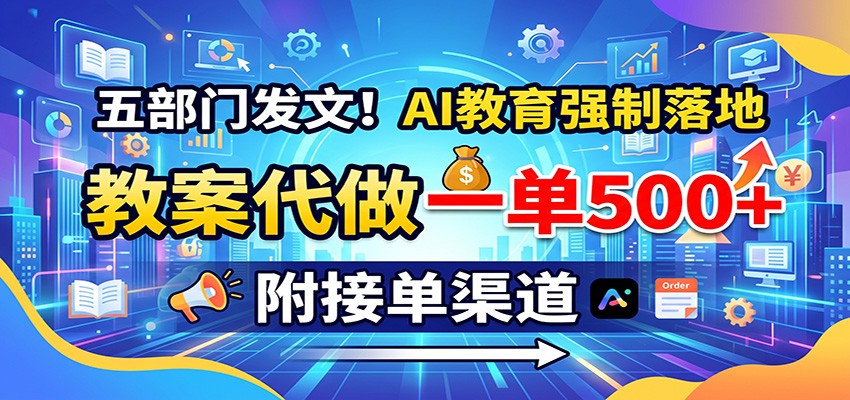 五部门发文！AI教育强制落地，教案代做一单500+，附接单渠道-大川资源分享站