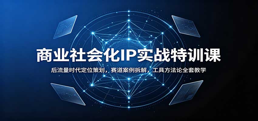 商业社会化IP实战特训课：后流量时代定位策划，赛道案例拆解，工具方法论全套教学-大川资源分享站