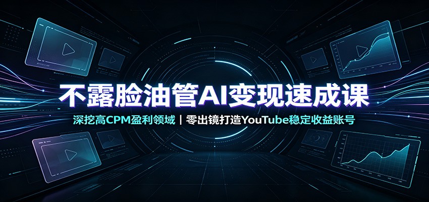 不露脸油管AI变现速成课：深挖高CPM盈利领域，零出镜打造YouTube稳定收益账号-大川资源分享站