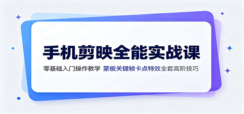手机剪映全能实战课：零基础入门操作教学，蒙版关键帧卡点特效全套高阶技巧-大川资源分享站
