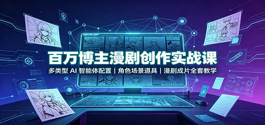 百万博主漫剧创作实战课：多类型AI智能体配置，角色场景道具，漫剧成片全套教学-大川资源分享站