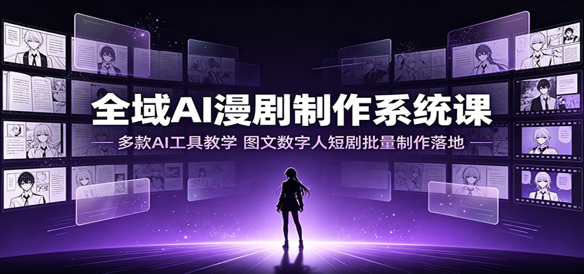 全域AI漫剧制作系统课：多款AI工具教学，图文数字人短剧批量制作落地-大川资源分享站