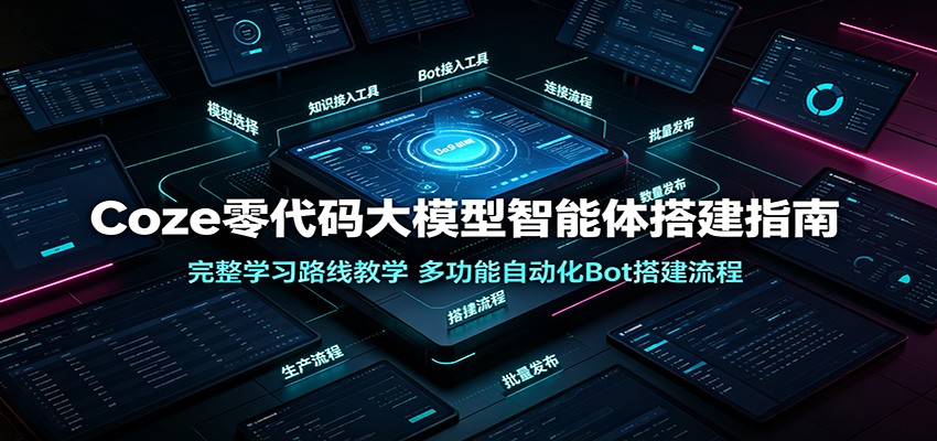 Coze零代码大模型智能体搭建指南：完整学习路线教学，多功能自动化Bot搭建流程-大川资源分享站