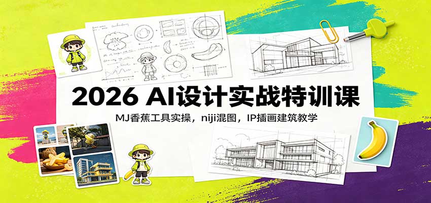 2026 AI设计实战特训课：MJ香蕉工具实操，niji混图，IP插画建筑教学-大川资源分享站