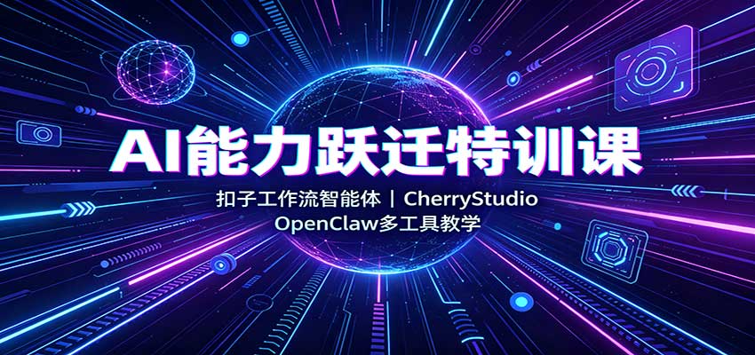 AI能力跃迁特训课：扣子工作流智能体，CherryStudio，OpenClaw多工具教学-大川资源分享站