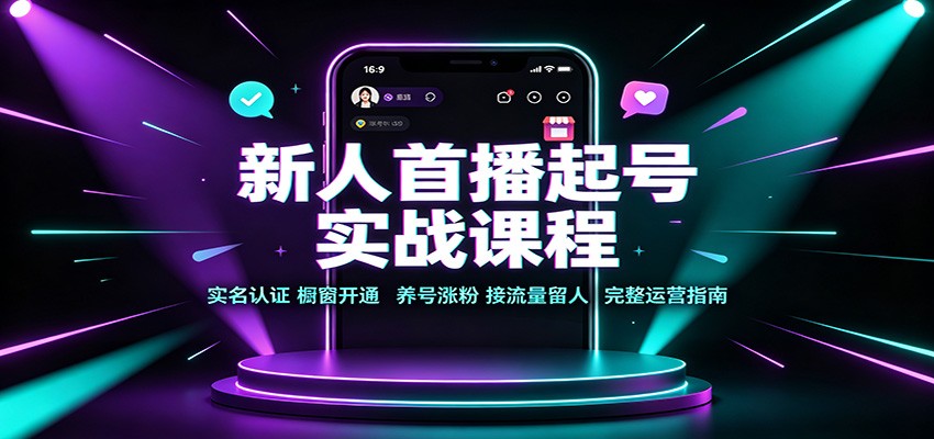 新人首播起号实战课程：实名认证橱窗开通，养号涨粉，接流量留人完整运营指南-大川资源分享站