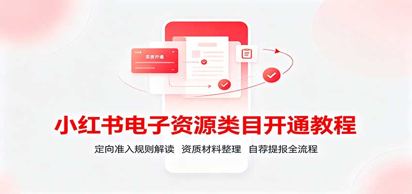 小红书电子资源类目开通教程：定向准入规则解读，资质材料整理，自荐提报全流程-大川资源分享站