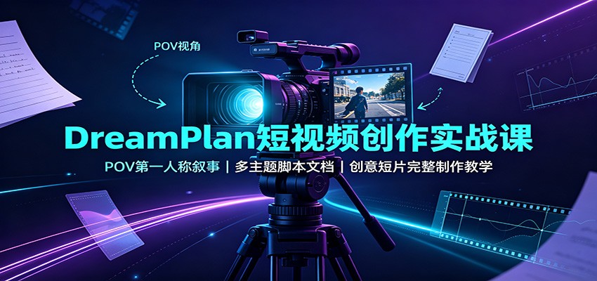 DreamPlan短视频创作实战课：POV第一人称叙事，多主题脚本文档，创意短片完整制作教学-大川资源分享站